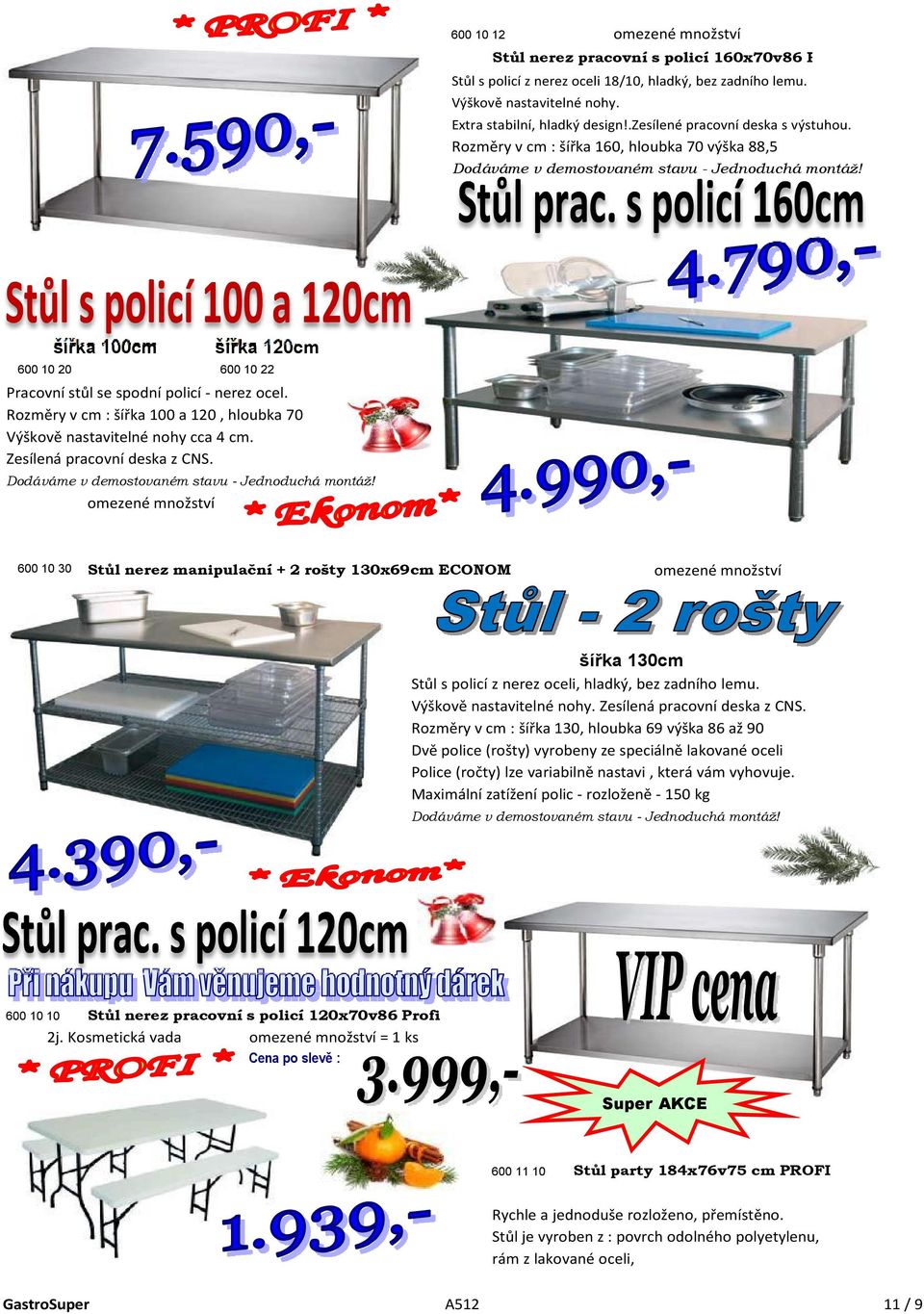 šířka 100cm šířka 120cm 600 10 20 600 10 22 Pracovní stůl se spodní policí - nerez ocel. Rozměry v cm : šířka 100 a 120, hloubka 70 Výškově nastavitelné nohy cca 4 cm. Zesílená pracovní deska z CNS.