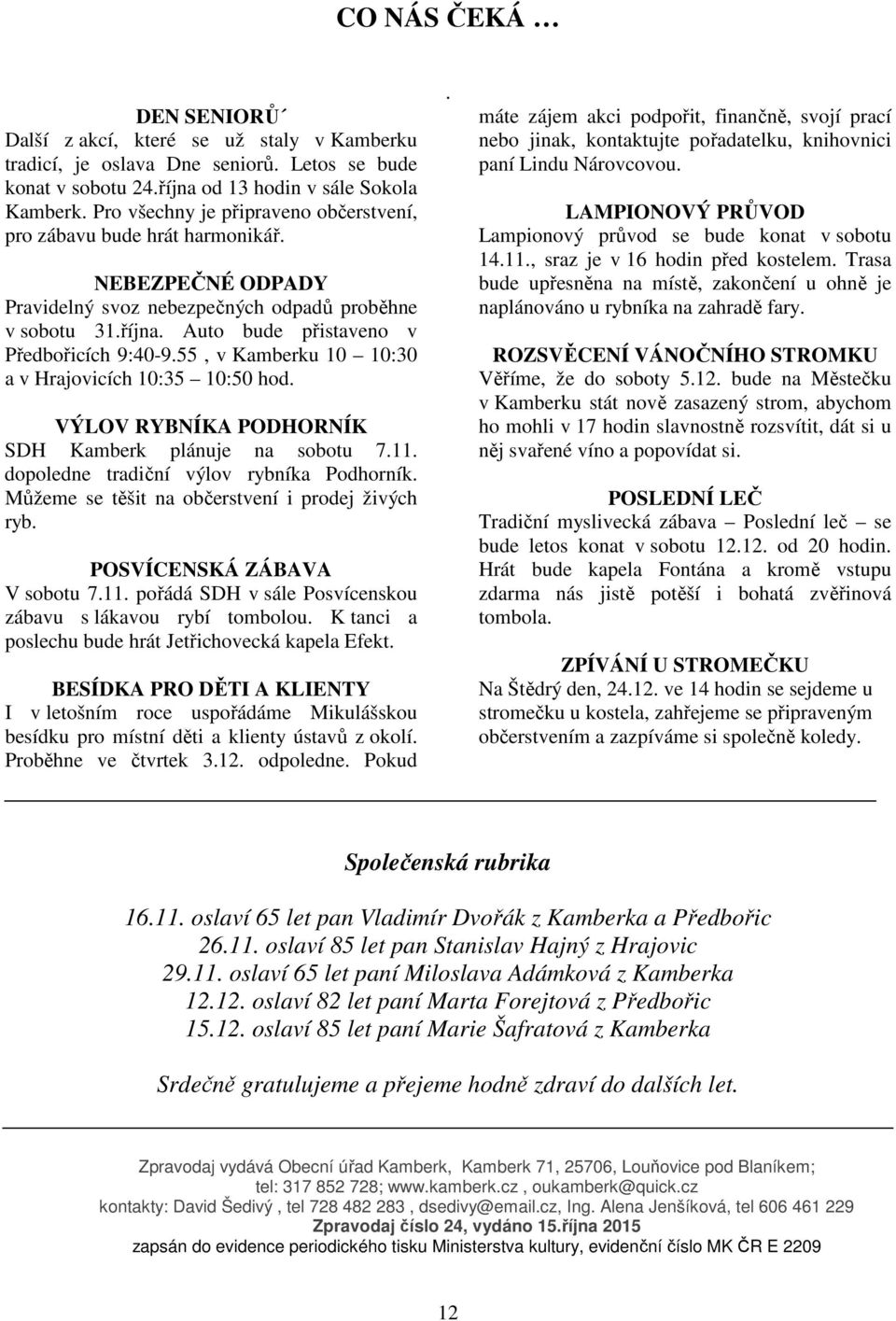 55, v Kamberku 10 10:30 a v Hrajovicích 10:35 10:50 hod. VÝLOV RYBNÍKA PODHORNÍK SDH Kamberk plánuje na sobotu 7.11. dopoledne tradiční výlov rybníka Podhorník.