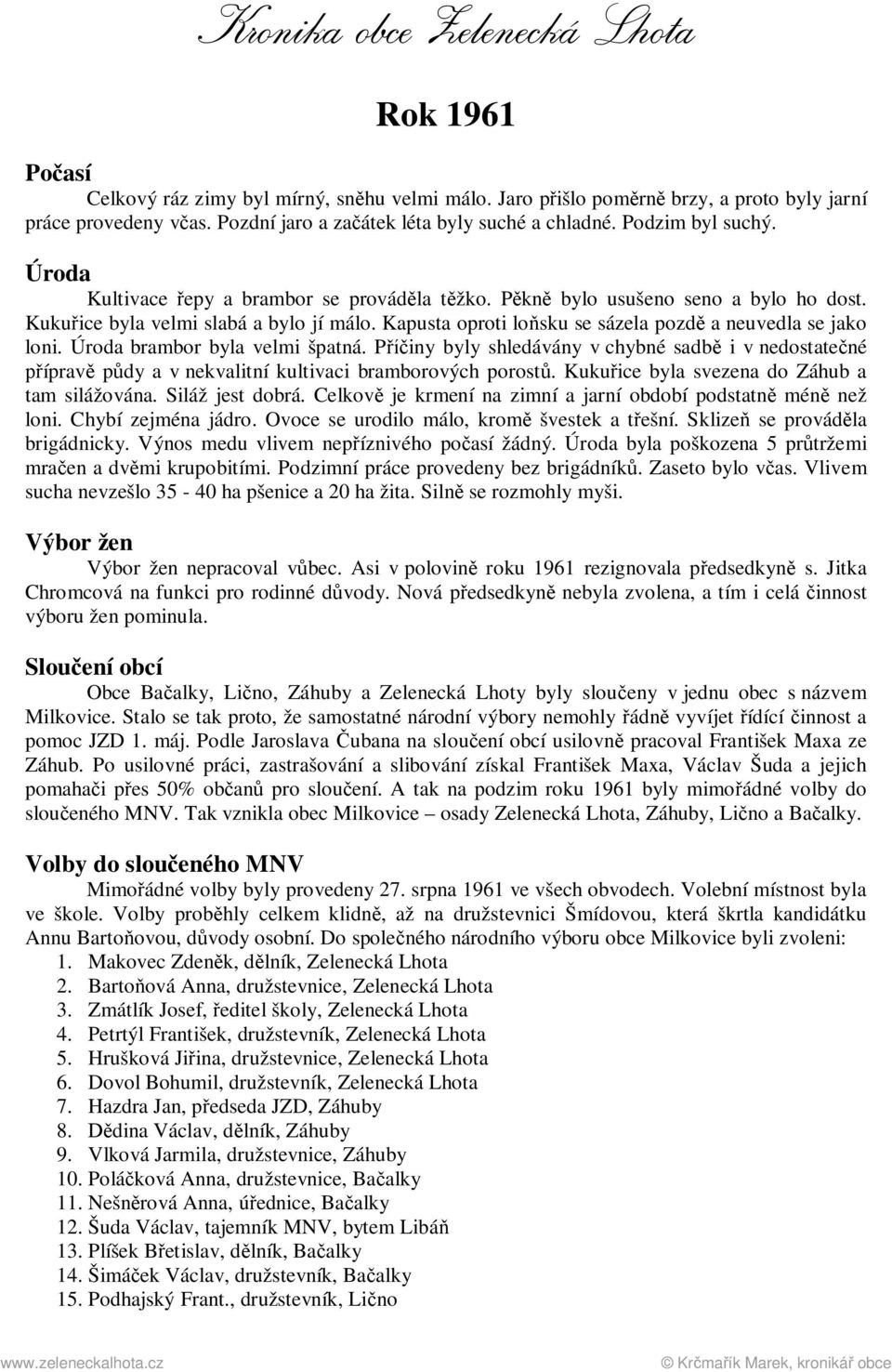Úroda brambor byla velmi špatná. Příčiny byly shledávány v chybné sadbě i v nedostatečné přípravě půdy a v nekvalitní kultivaci bramborových porostů. Kukuřice byla svezena do Záhub a tam silážována.