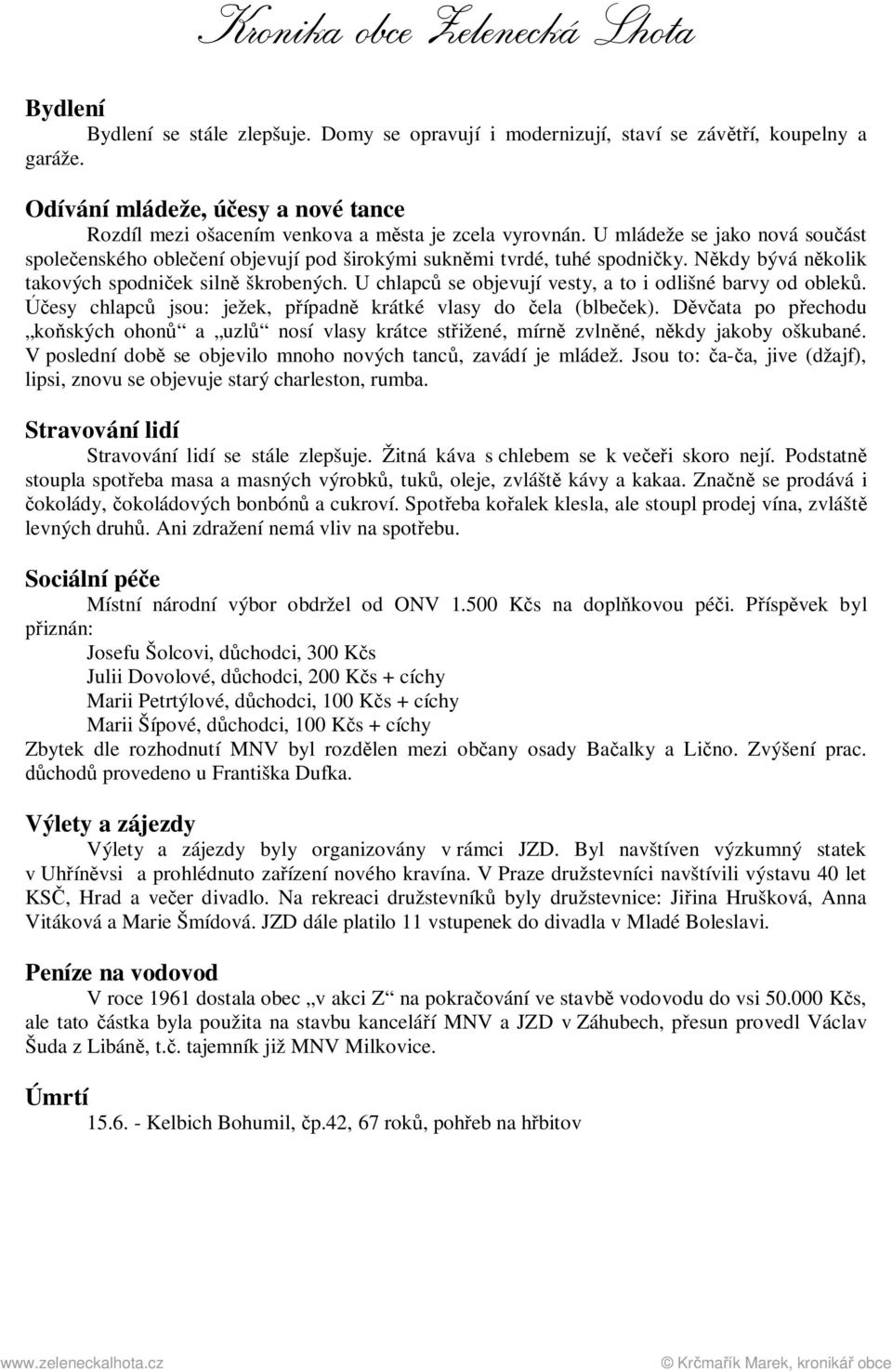 U chlapců se objevují vesty, a to i odlišné barvy od obleků. Účesy chlapců jsou: ježek, případně krátké vlasy do čela (blbeček).