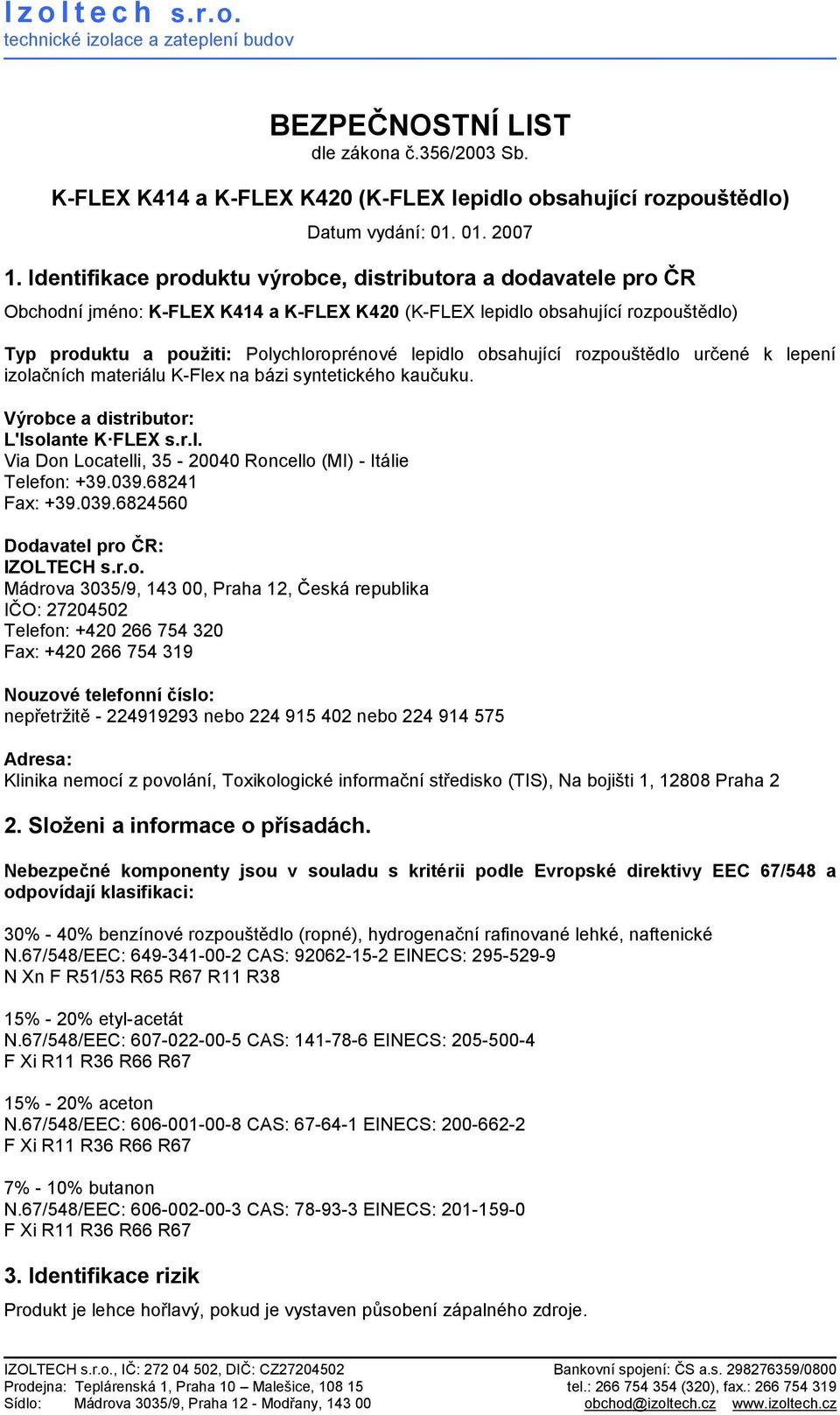 obsahující rozpouštědlo určené k lepení izolačních materiálu K-Flex na bázi syntetického kaučuku. Výrobce a distributor: L'lsolante K FLEX s.r.l. Via Don Locatelli, 35-20040 Roncello (MI) - Itálie Telefon: +39.