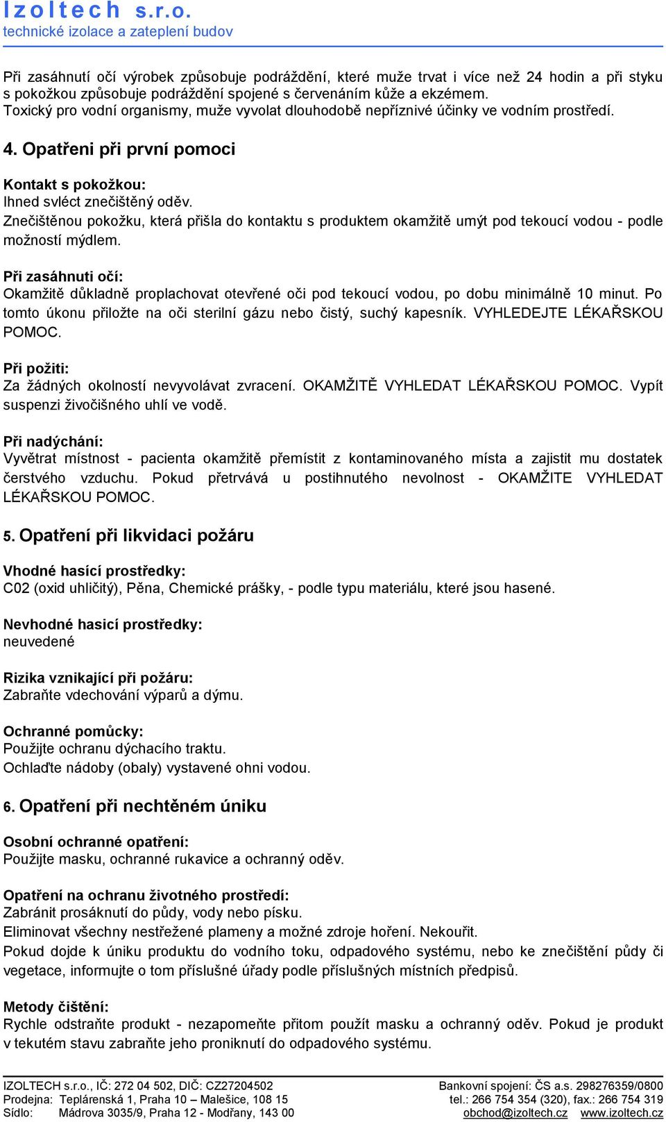 Znečištěnou pokoţku, která přišla do kontaktu s produktem okamţitě umýt pod tekoucí vodou - podle moţností mýdlem.