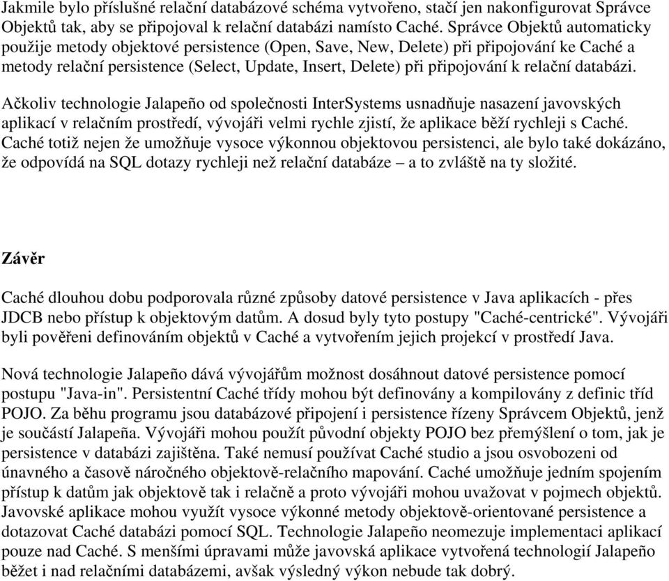 relační databázi. Ačkoliv technologie Jalapeño od společnosti InterSystems usnadňuje nasazení javovských aplikací v relačním prostředí, vývojáři velmi rychle zjistí, že aplikace běží rychleji s Caché.