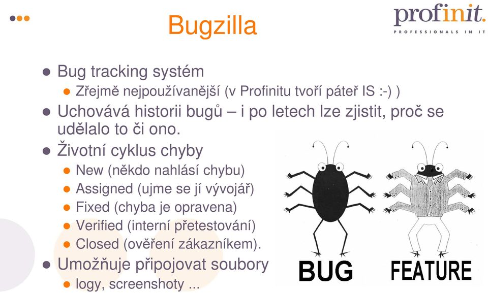 Životní cyklus chyby New (někdo nahlásí chybu) Assigned (ujme se jí vývojář) Fixed (chyba je