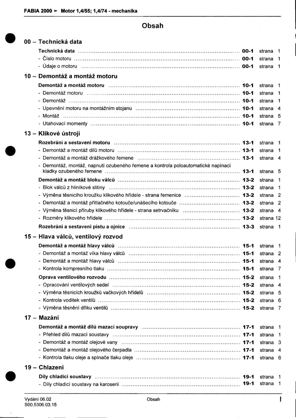 10-1 strana 1 -Upevnìní motoru na montážním stojanu 10-1 strana 4 -Montáž 10-1 strana 5 -Utahovací momenty 10-1 strana 7 13 -Klikové ústrojí Rozebrání a sestavení motoru 13-1 strana 1 -Demontáž a