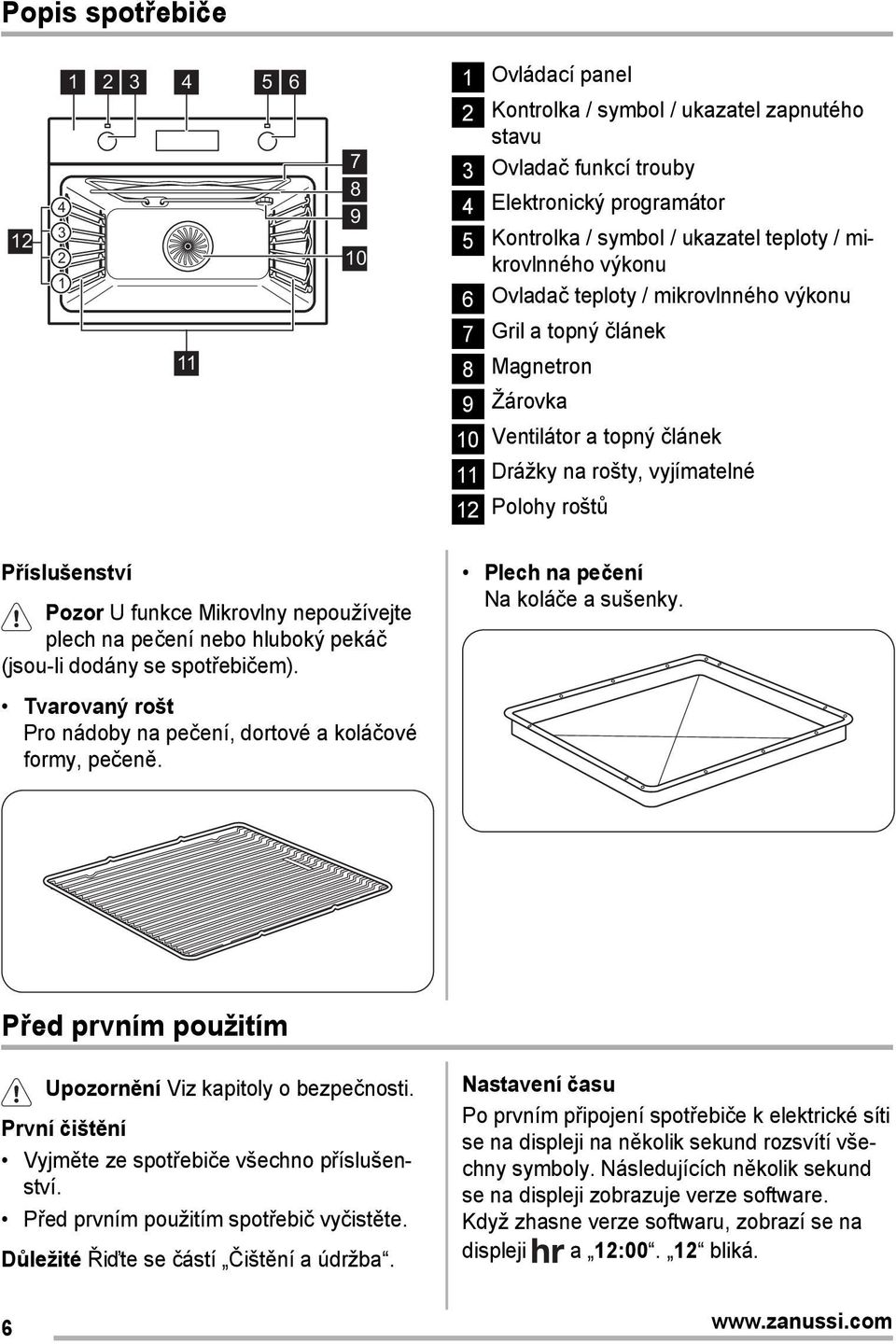 Příslušenství Pozor U funkce Mikrovlny nepoužívejte plech na pečení nebo hluboký pekáč (jsou-li dodány se spotřebičem). Tvarovaný rošt Pro nádoby na pečení, dortové a koláčové formy, pečeně.