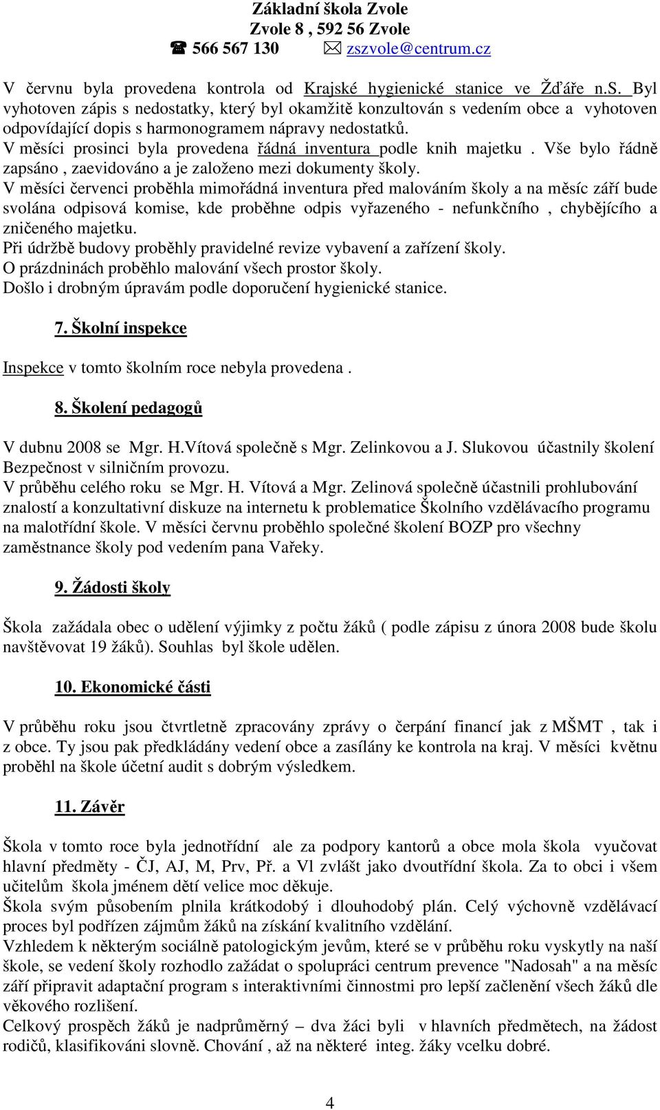 V měsíci červenci proběhla mimořádná inventura před malováním školy a na měsíc září bude svolána odpisová komise, kde proběhne odpis vyřazeného - nefunkčního, chybějícího a zničeného majetku.