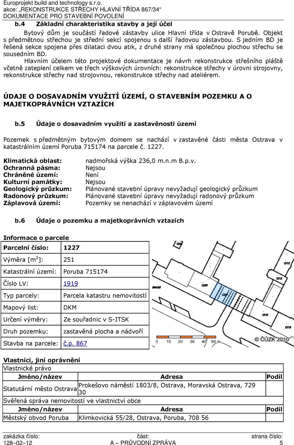 S jedním BD je řešená sekce spojena přes dilataci dvou atik, z druhé strany má společnou plochou střechu se sousedním BD.