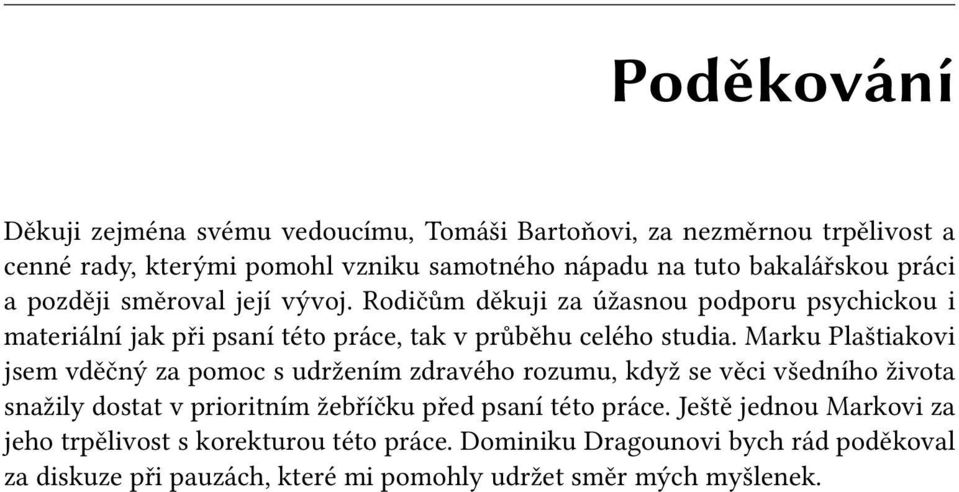 Marku Plaštiakovi jsem vděčný za pomoc s udržením zdravého rozumu, když se věci všedního života snažily dostat v prioritním žebříčku před psaní této práce.