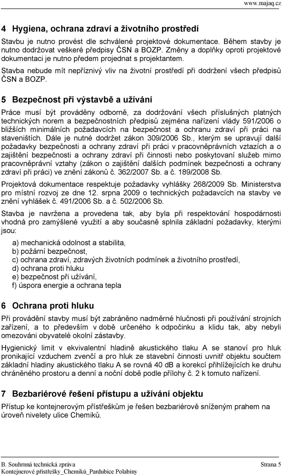 5 Bezpečnost při výstavbě a užívání Práce musí být prováděny odborně, za dodržování všech příslušných platných technických norem a bezpečnostních předpisů zejména nařízení vlády 591/2006 o bližších