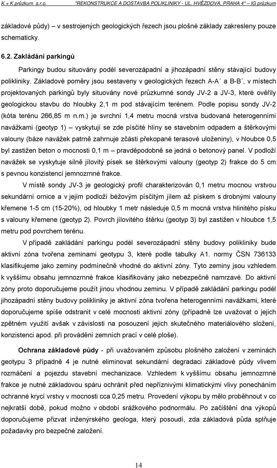 Základové poměry jsou sestaveny v geologických řezech A-A a B-B, v místech projektovaných parkingů byly situovány nové průzkumné sondy JV-2 a JV-3, které ověřily geologickou stavbu do hloubky 2,1 m