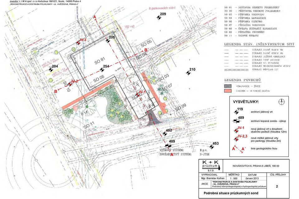 skalního podloží (hloubka 12m) 489 453 JV-2,3 nové mělké jádrové vrty pro parkingy (hloubka 2m) A A linie geologického řezu A K + K průzkum s.r.o. VYPRACOVAL AKCE NOVÁKOVÝCH 6, PRAHA 8 LIBEŇ, 180 00 MĚŘÍTKO DATUM Mgr.