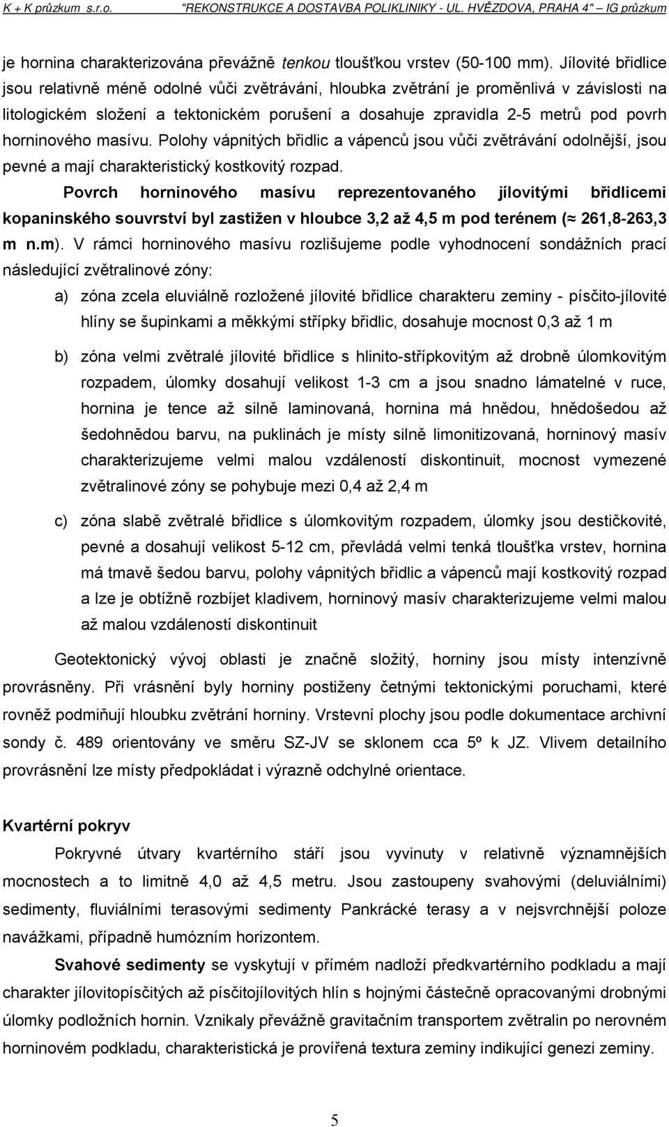 horninového masívu. Polohy vápnitých břidlic a vápenců jsou vůči zvětrávání odolnější, jsou pevné a mají charakteristický kostkovitý rozpad.