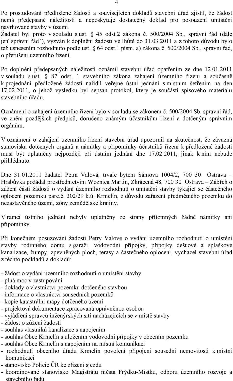 usnesením rozhodnuto podle ust. 64 odst.1 písm. a) zákona. 500/2004 Sb., správní $ád, o p$erušení územního $ízení. Po doplnní p$edepsaných nále?itostí oznámil stavební ú$ad opat$ením ze dne 12.01.