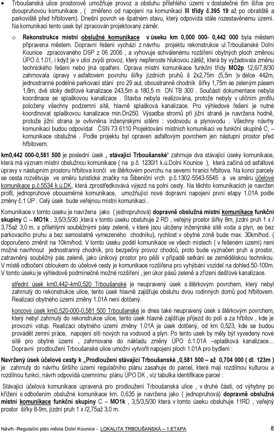 Reknstrukce místní bslužné kmunikace v úseku km 0,000 000-0,442 000 byla městem připravena městem. Dpravní řešení vychází z návrhu prjektu reknstrukce ul.