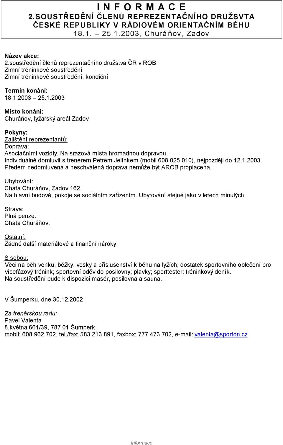 Individuálně domluvit s trenérem Petrem Jelínkem (mobil 608 025 010), nejpozději do 12.1.2003. Předem nedomluvená a neschválená doprava nemůže být AROB proplacena.