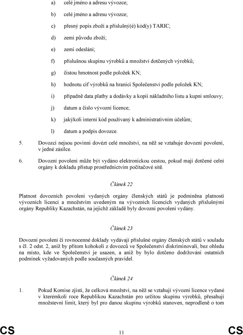 datum a číslo vývozní licence; k) jakýkoli interní kód používaný k administrativním účelům; l) datum a podpis dovozce. 5.