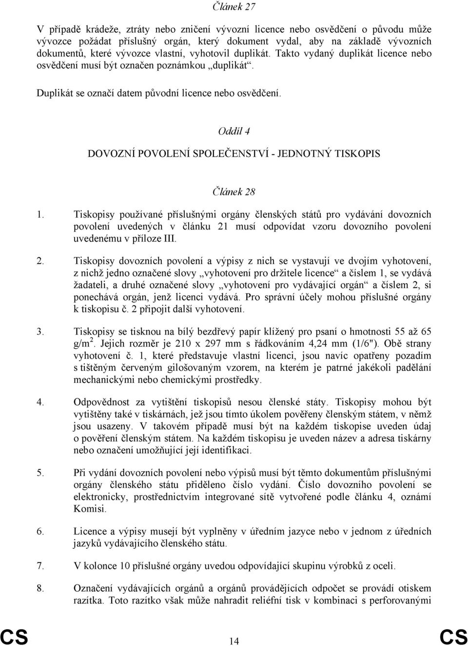 Oddíl 4 DOVOZNÍ POVOLENÍ SPOLEČENSTVÍ - JEDNOTNÝ TISKOPIS Článek 28 Tiskopisy používané příslušnými orgány členských států pro vydávání dovozních povolení uvedených v článku 21 musí odpovídat vzoru