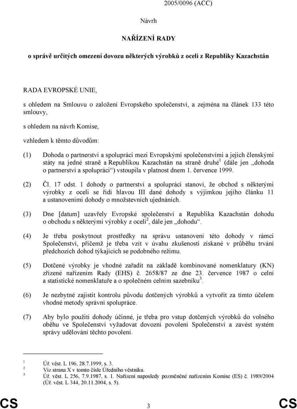 a Republikou Kazachstán na straně druhé 1 (dále jen dohoda o partnerství a spolupráci ) vstoupila v platnost dnem července 1999. (2) Čl. 17 odst.