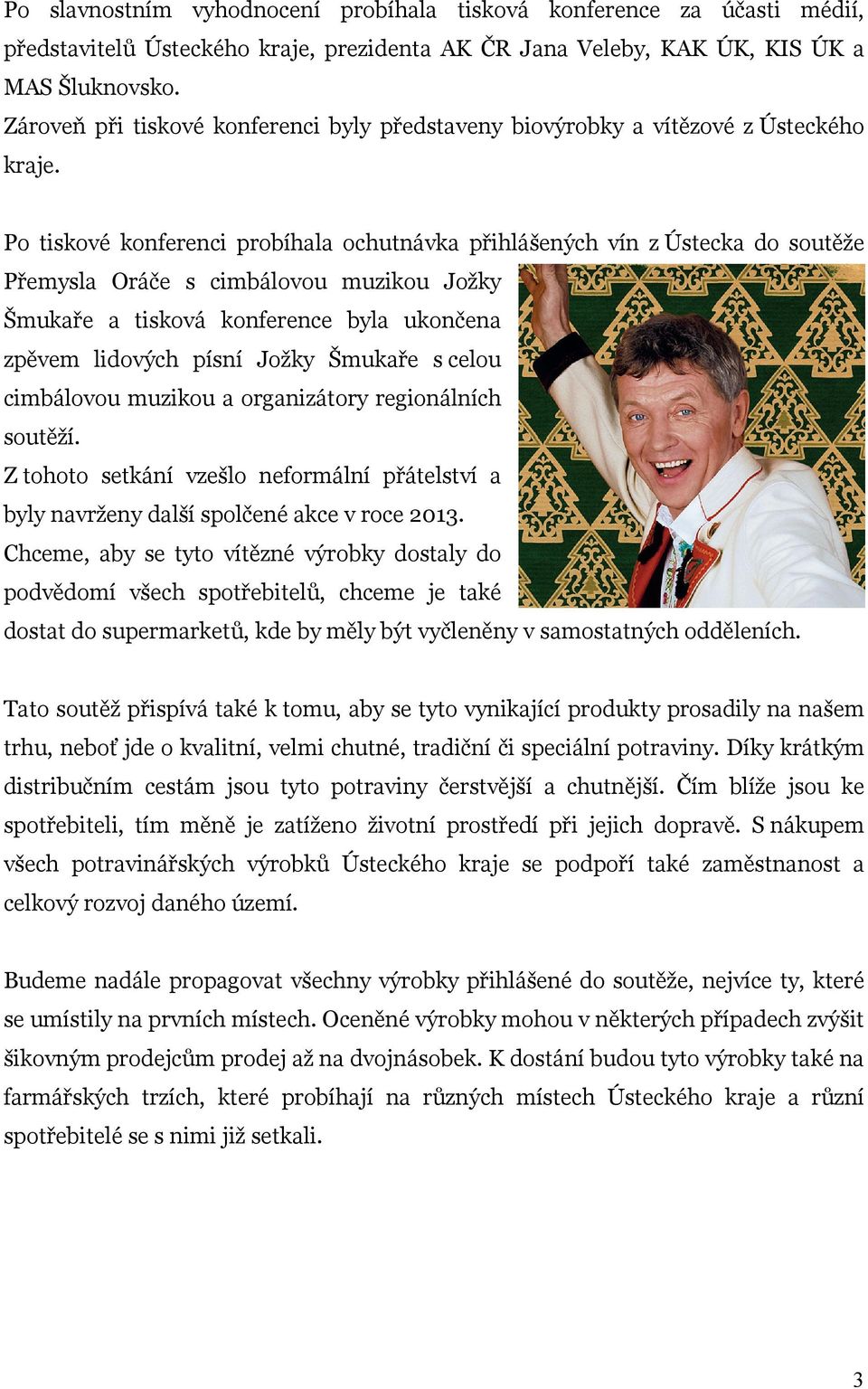 Po tiskové konferenci probíhala ochutnávka přihlášených vín z Ústecka do soutěže Přemysla Oráče s cimbálovou muzikou Jožky Šmukaře a tisková konference byla ukončena zpěvem lidových písní Jožky
