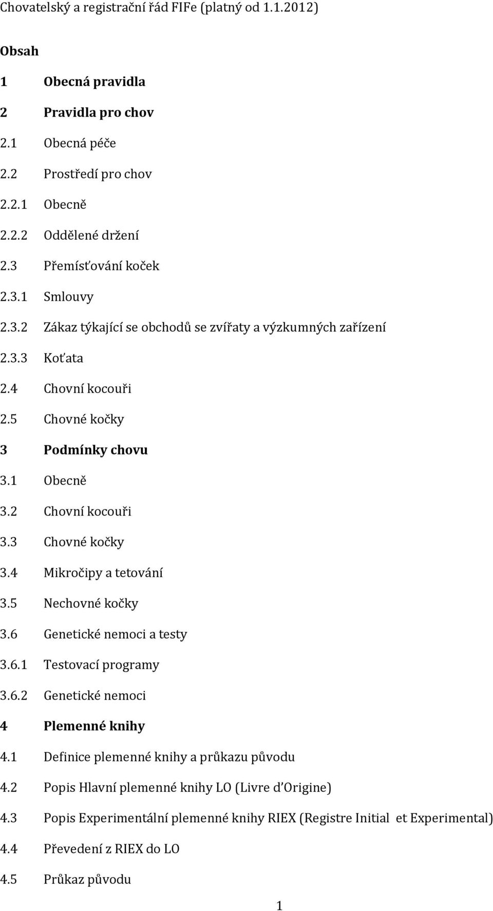 1 Obecně 3.2 Chovní kocouři 3.3 Chovné kočky 3.4 Mikročipy a tetování 3.5 Nechovné kočky 3.6 Genetické nemoci a testy 3.6.1 Testovací programy 3.6.2 Genetické nemoci 4 Plemenné knihy 4.