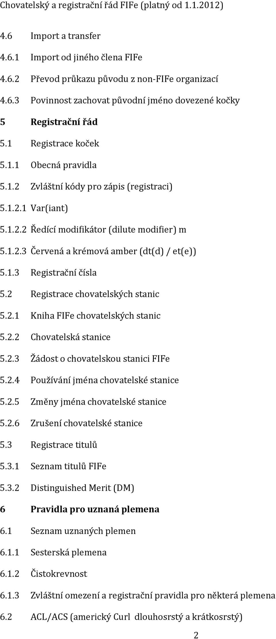 1.3 Registrační čísla 5.2 Registrace chovatelských stanic 5.2.1 Kniha FIFe chovatelských stanic 5.2.2 Chovatelská stanice 5.2.3 Žádost o chovatelskou stanici FIFe 5.2.4 Používání jména chovatelské stanice 5.