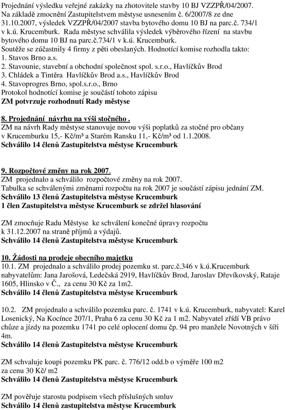 Hodnotící komise rozhodla takto: 1. Stavos Brno a.s. 2. Stavounie, stavební a obchodní společnost spol. s.r.o., Havlíčkův Brod 3. Chládek a Tintěra Havlíčkův Brod a.s., Havlíčkův Brod 4.