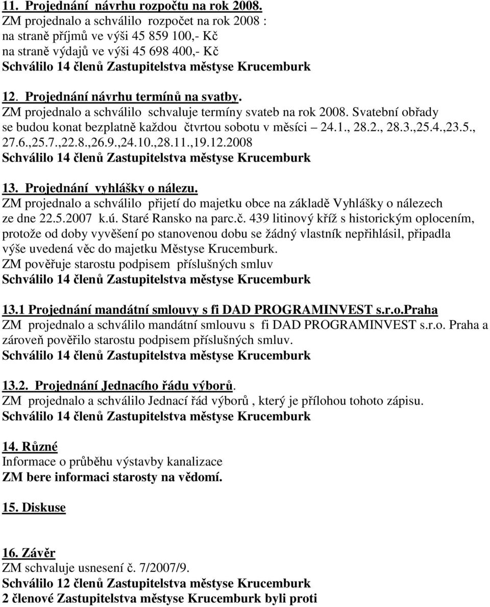 5., 27.6.,25.7.,22.8.,26.9.,24.10.,28.11.,19.12.2008 13. Projednání vyhlášky o nálezu. ZM projednalo a schválilo přijetí do majetku obce na základě Vyhlášky o nálezech ze dne 22.5.2007 k.ú.