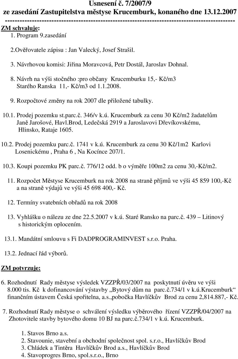 Návrhovou komisi: Jiřina Moravcová, Petr Dostál, Jaroslav Dohnal. 8. Návrh na výši stočného :pro občany Krucemburku 15,- Kč/m3 Starého Ranska 11,- Kč/m3 od 1.1.2008. 9.