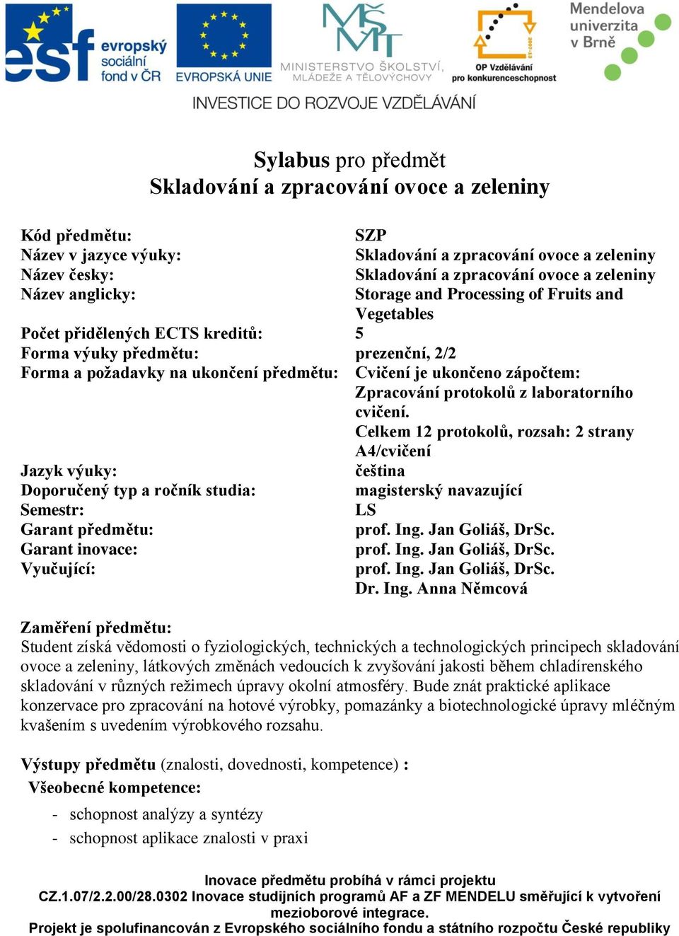 Celkem 12 protokolů, rozsah: 2 strany A4/cvičení Jazyk výuky: oporučený typ a ročník studia: Semestr: Garant předmětu: Garant inovace: Vyučující: čeština magisterský navazující LS prof. Ing.