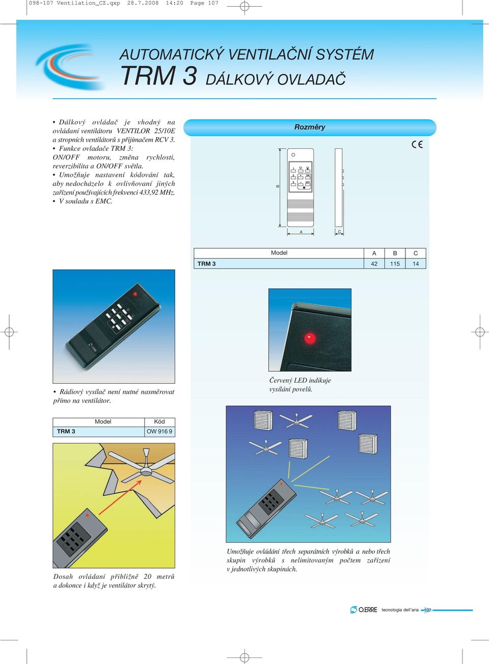 V souladu s EMC. B Rozměry A C A B C TRM 3 42 115 14 Rádiový vysílač není nutné nasměrovat přímo na ventilátor. Červený LED indikuje vysílání povelů.