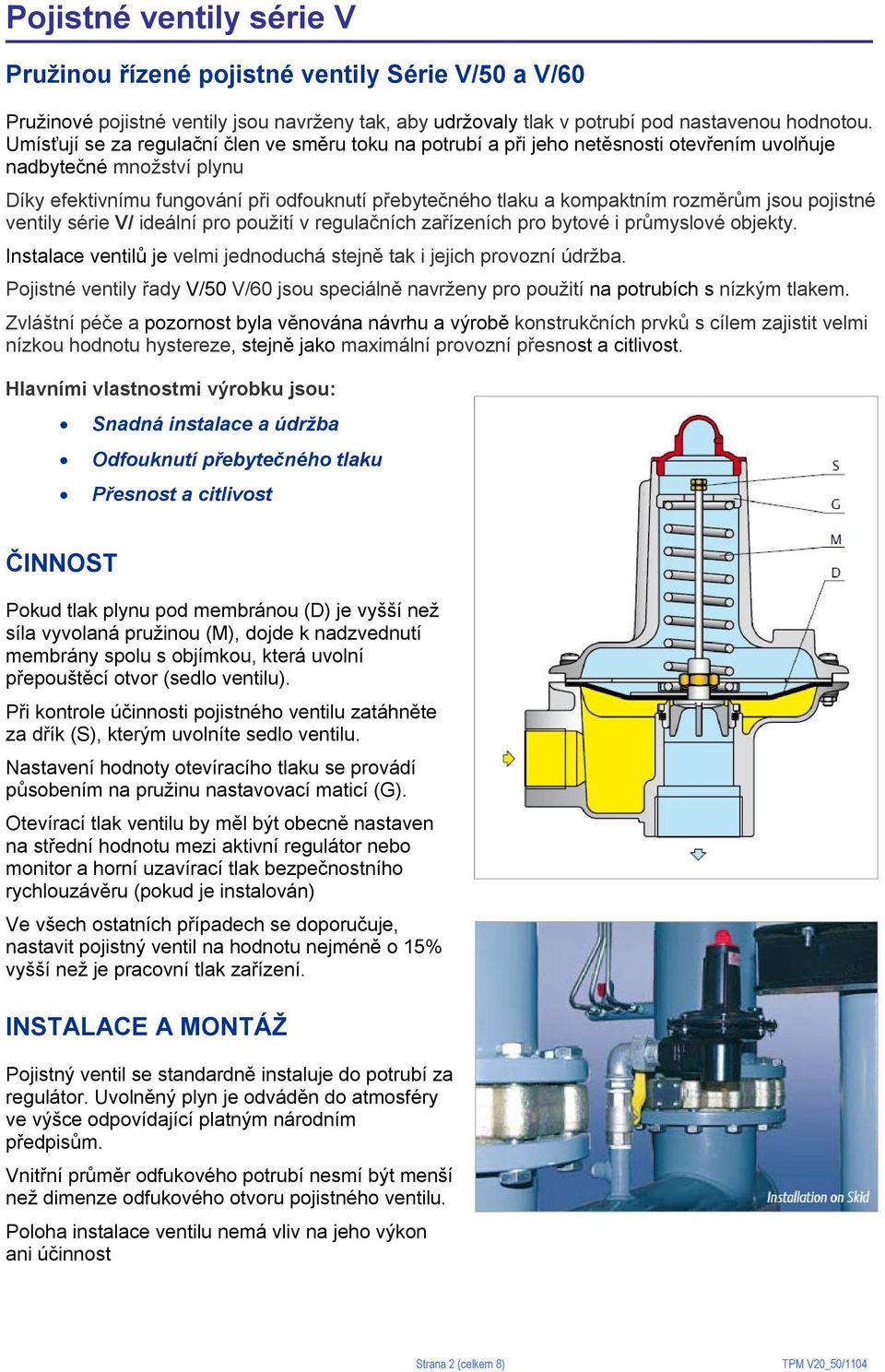 rozměrům jsou pojistné ventily série V/ ideální pro použití v regulačních zařízeních pro bytové i průmyslové objekty. Instalace ventilů je velmi jednoduchá stejně tak i jejich provozní údržba.