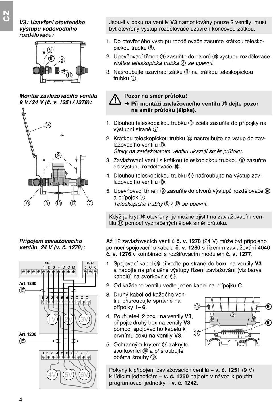 Našroubujte uzavírací zátku A na krátkou teleskopickou trubku 8. Montáž zavlažovacího ventilu 9 V / 24 V (č. v. 1251 / 1278): D 9 0 8 C B 7 Pozor na směr průtoku!