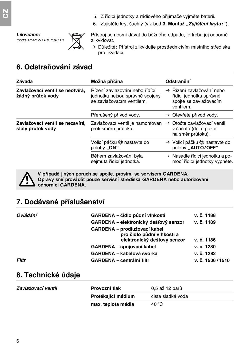 6. Odstraňování závad Závada Možná příčina Odstranění Zavlažovací ventil se neotvírá, Řízení zavlažování nebo řídící v Řízení zavlažování nebo žádný průtok vody jednotka nejsou správně spojeny řídicí