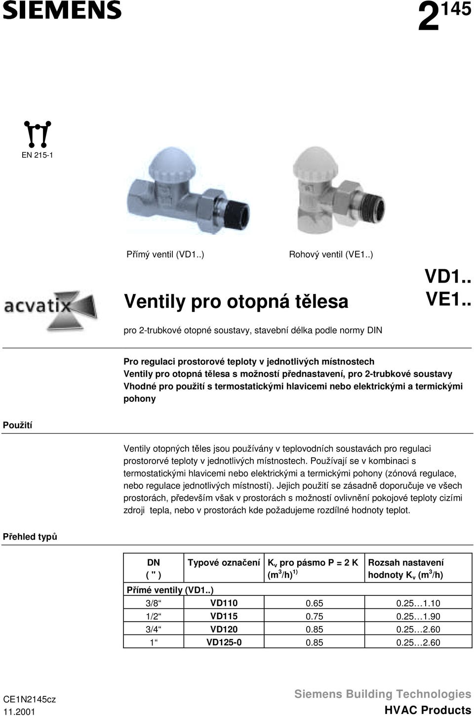 teplovodních soustavách pro regulaci prostororvé teploty v jednotlivých místnostech Používají se v kombinaci s termostatickými hlavicemi nebo elektrickými a termickými pohony (zónová regulace, nebo