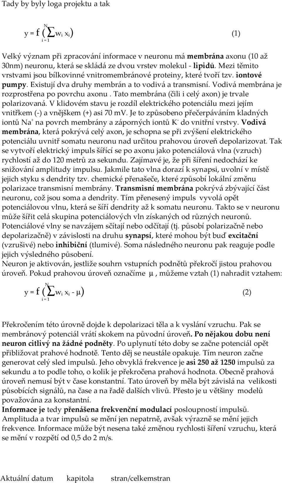 Tato membrána (čili i celý axon) je trvale polarizovaná. V klidovém stavu je rozdíl elektrického potenciálu mezi jejím vnitřkem (-) a vnějškem (+) asi 70 mv.