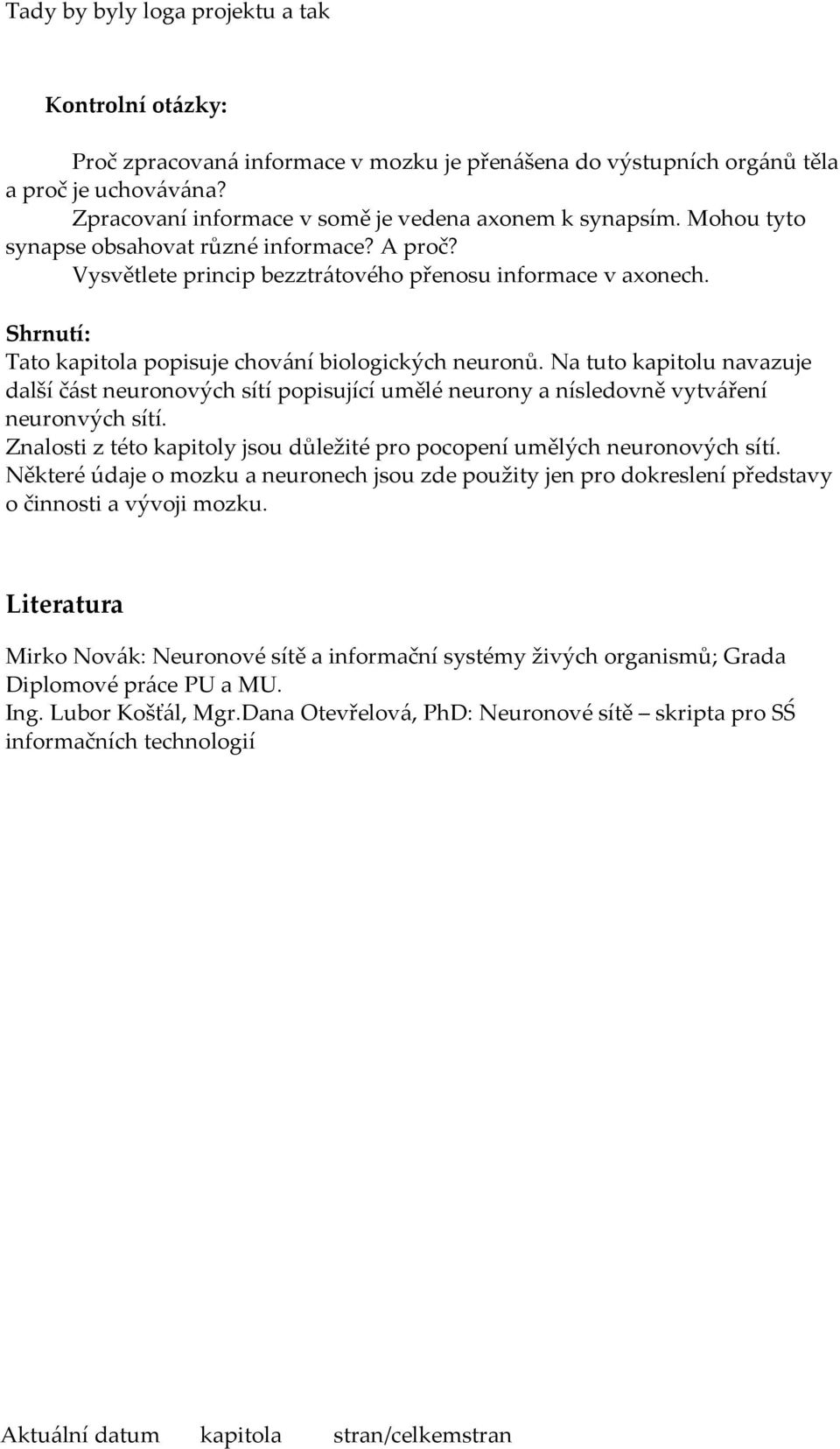 Na tuto kapitolu navazuje další část neuronových sítí popisující umělé neurony a nísledovně vytváření neuronvých sítí. Znalosti z této kapitoly jsou důležité pro pocopení umělých neuronových sítí.