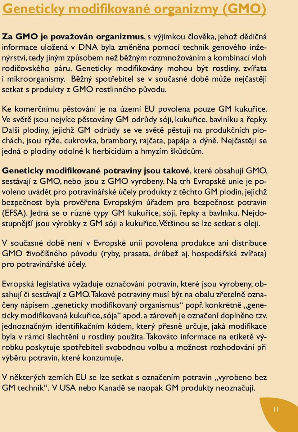 Běžný spotřebitel se v současné době může nejčastěji setkat s produkty z GMO rostlinného původu. Ke komerčnímu pěstování je na území EU povolena pouze GM kukuřice.