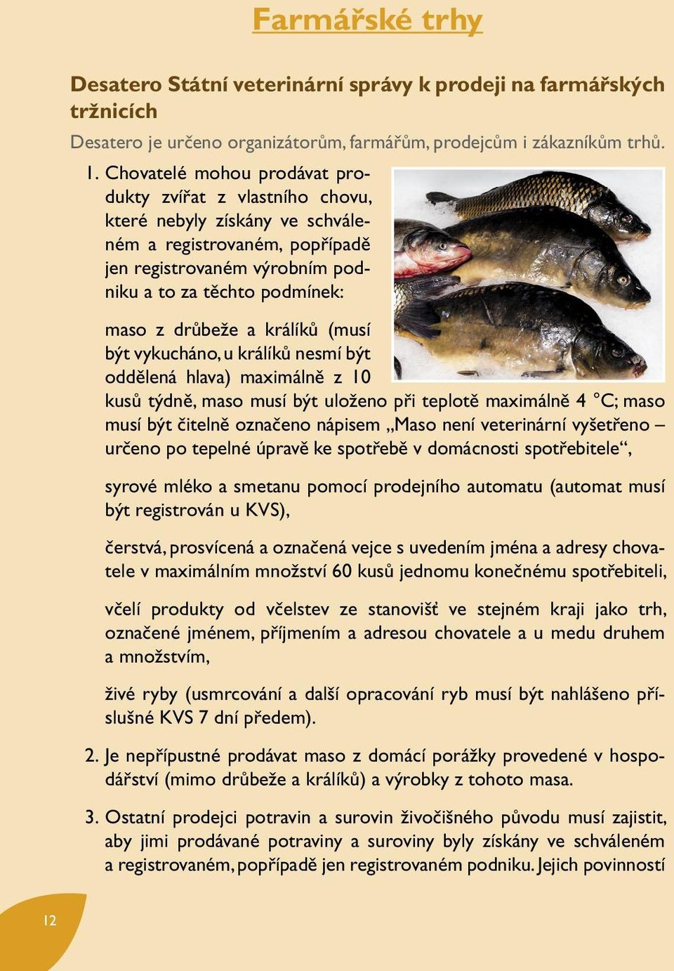 králíků (musí být vykucháno, u králíků nesmí být oddělená hlava) maximálně z 10 kusů týdně, maso musí být uloženo při teplotě maximálně 4 C; maso musí být čitelně označeno nápisem Maso není