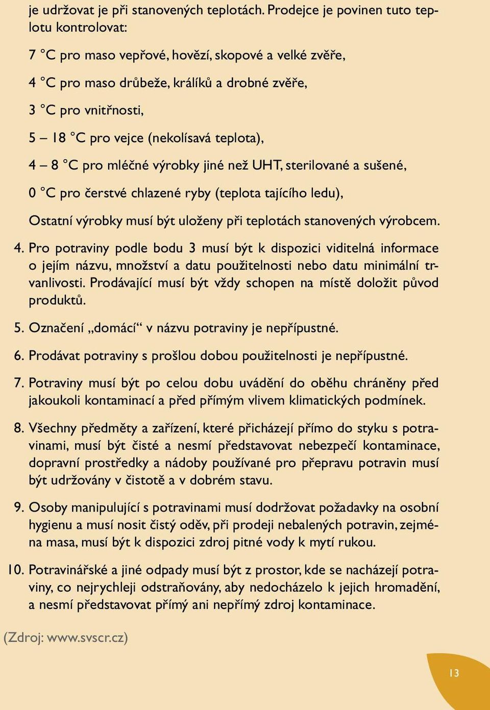 teplota), 4 8 C pro mléčné výrobky jiné než UHT, sterilované a sušené, 0 C pro čerstvé chlazené ryby (teplota tajícího ledu), Ostatní výrobky musí být uloženy při teplotách stanovených výrobcem. 4. Pro potraviny podle bodu 3 musí být k dispozici viditelná informace o jejím názvu, množství a datu použitelnosti nebo datu minimální trvanlivosti.