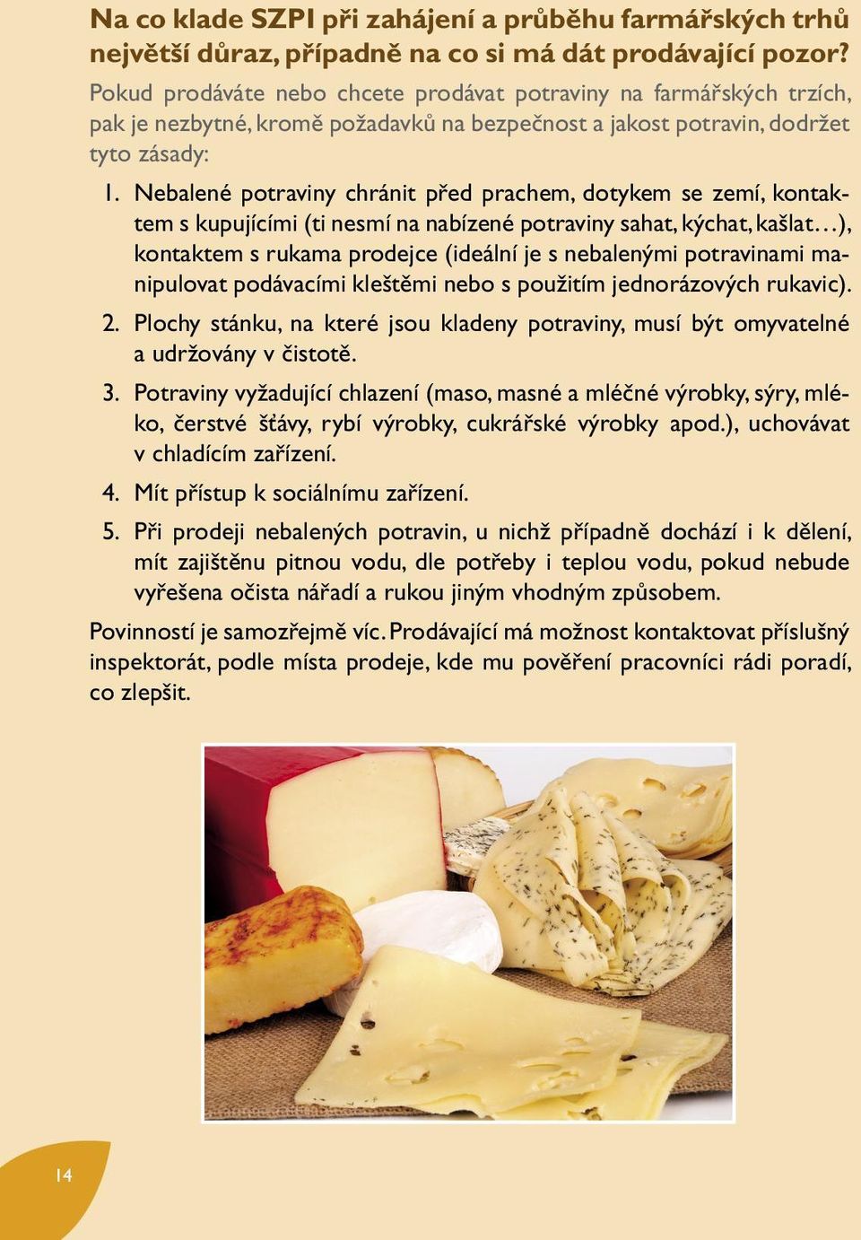 Nebalené potraviny chránit před prachem, dotykem se zemí, kontaktem s kupujícími (ti nesmí na nabízené potraviny sahat, kýchat, kašlat ), kontaktem s rukama prodejce (ideální je s nebalenými