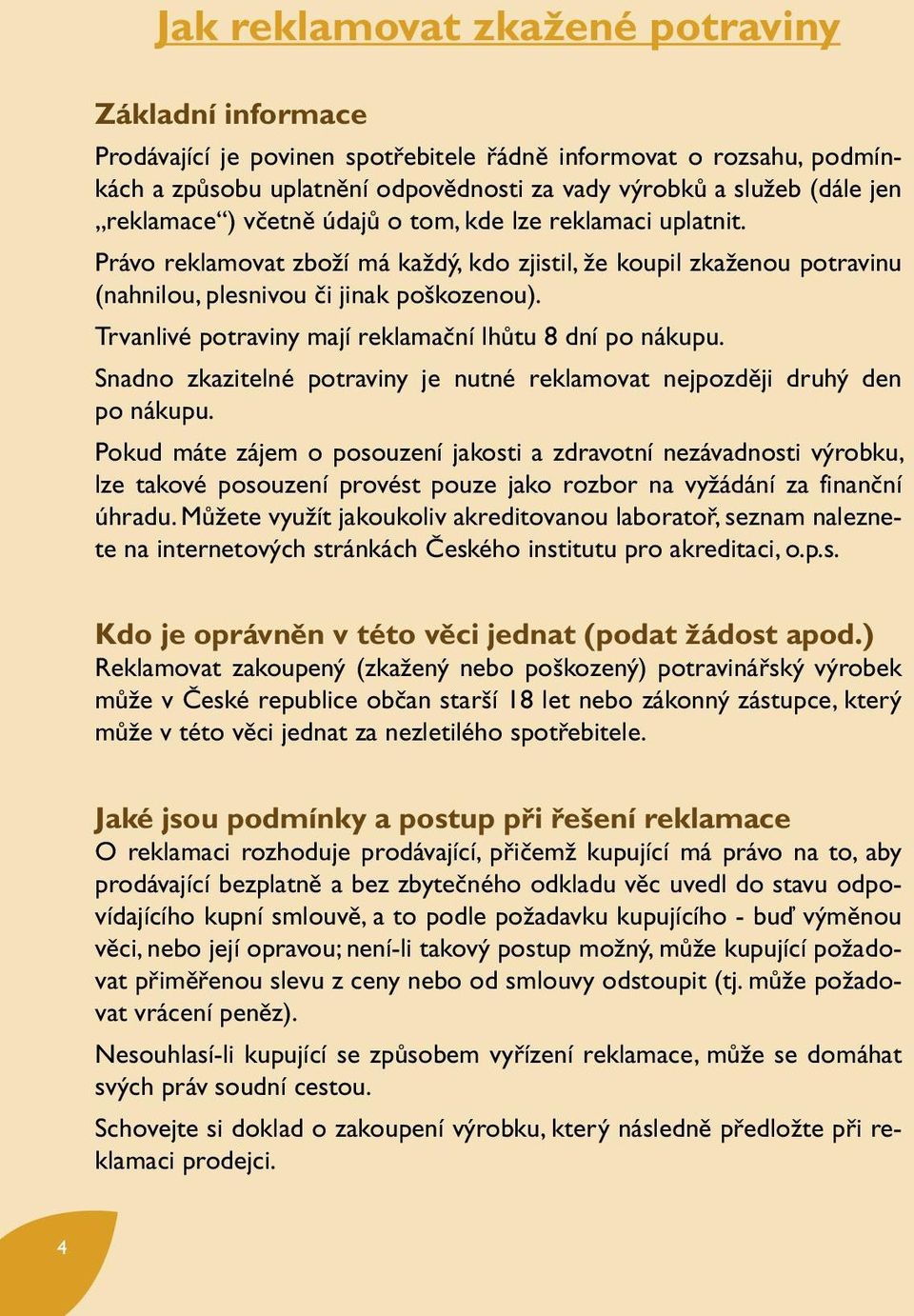 Trvanlivé potraviny mají reklamační lhůtu 8 dní po nákupu. Snadno zkazitelné potraviny je nutné reklamovat nejpozději druhý den po nákupu.