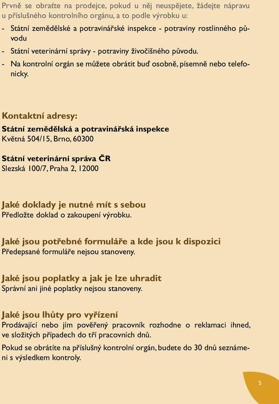 Kontaktní adresy: Státní zemědělská a potravinářská inspekce Květná 504/15, Brno, 60300 Státní veterinární správa ČR Slezská 100/7, Praha 2, 12000 Jaké doklady je nutné mít s sebou Předložte doklad o