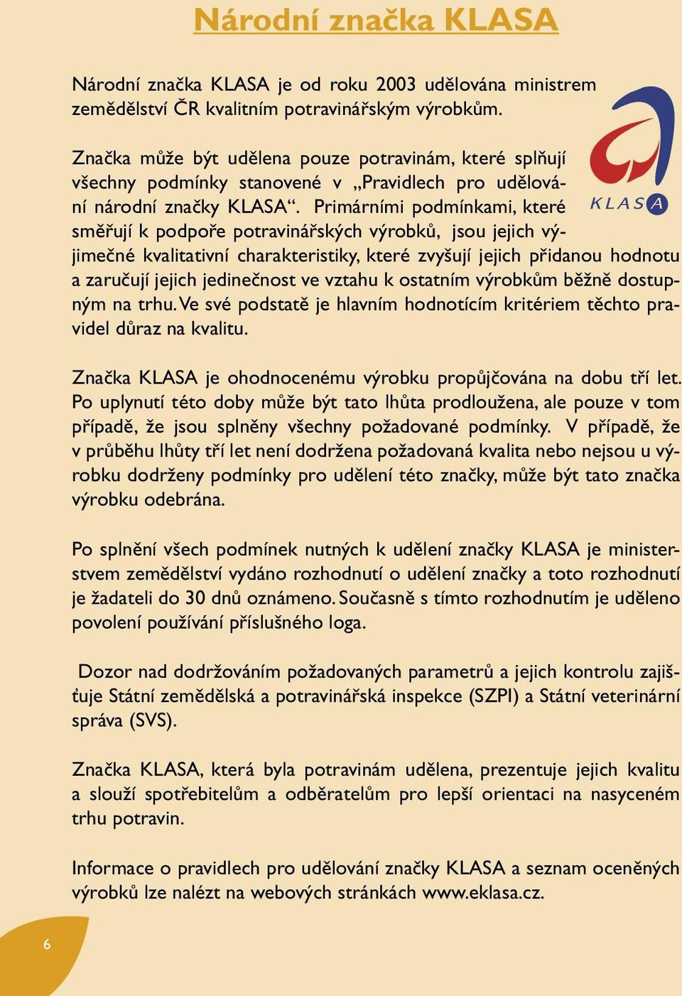 Primárními podmínkami, které směřují k podpoře potravinářských výrobků, jsou jejich výjimečné kvalitativní charakteristiky, které zvyšují jejich přidanou hodnotu a zaručují jejich jedinečnost ve