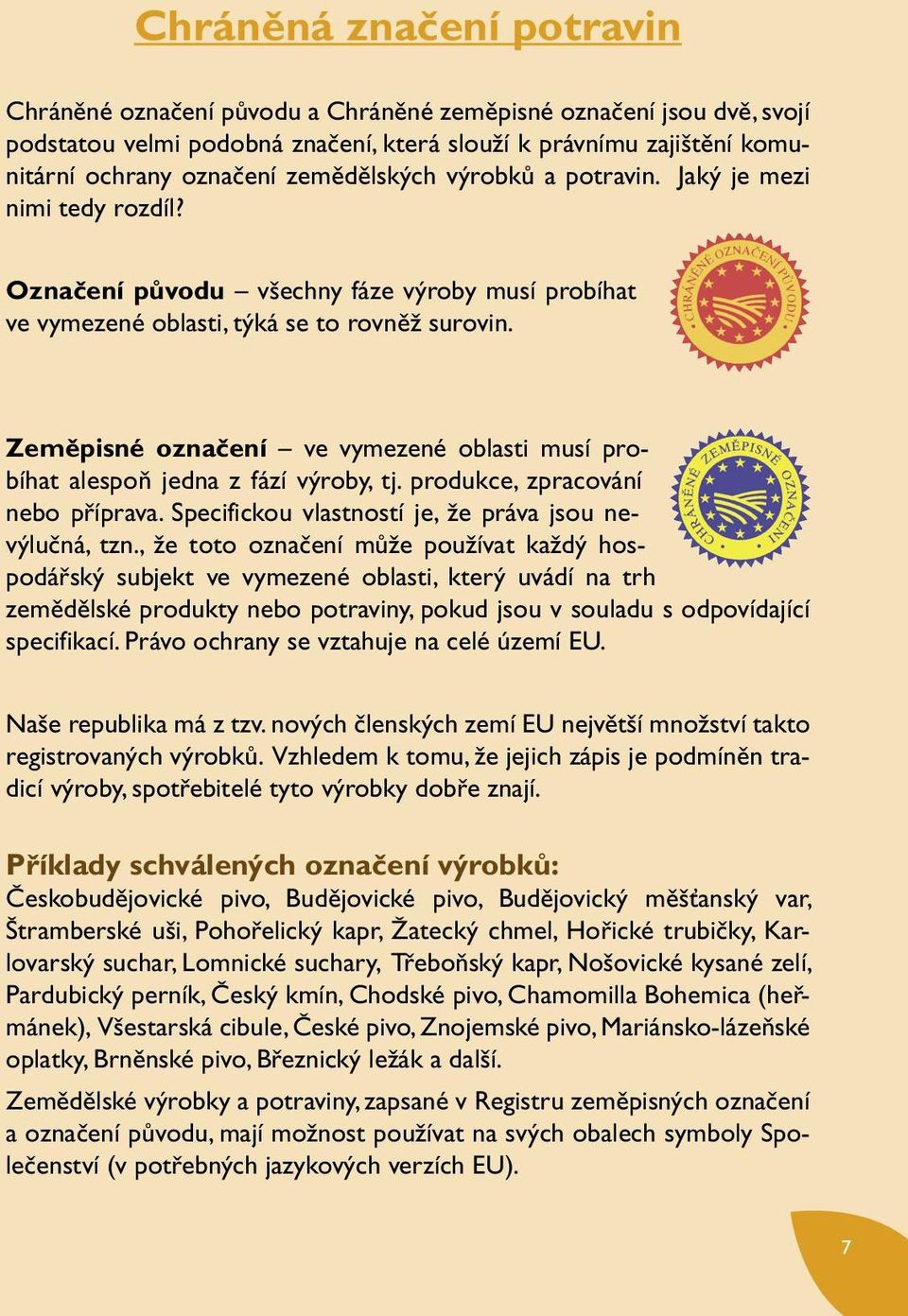 Zeměpisné označení ve vymezené oblasti musí probíhat alespoň jedna z fází výroby, tj. produkce, zpracování nebo příprava. Specifickou vlastností je, že práva jsou nevýlučná, tzn.