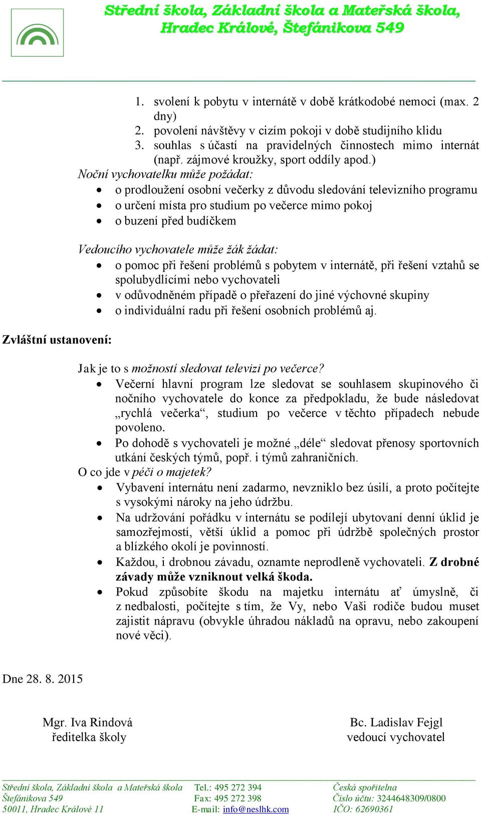 ) Noční vychovatelku může požádat: o prodloužení osobní večerky z důvodu sledování televizního programu o určení místa pro studium po večerce mimo pokoj o buzení před budíčkem Vedoucího vychovatele