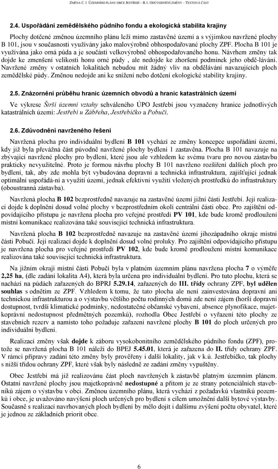 Návrhem změny tak dojde ke zmenšení velikosti honu orné půdy, ale nedojde ke zhoršení podmínek jeho obdě-lávání.