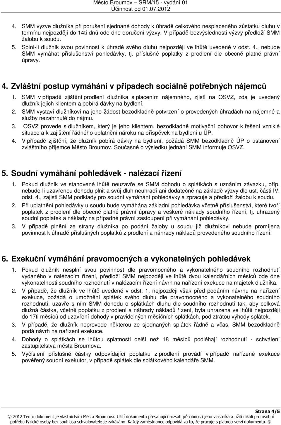 , nebude SMM vymáhat příslušenství pohledávky, tj. příslušné poplatky z prodlení dle obecně platné právní úpravy. 4. Zvláštní postup vymáhání v případech sociálně potřebných nájemců 1.