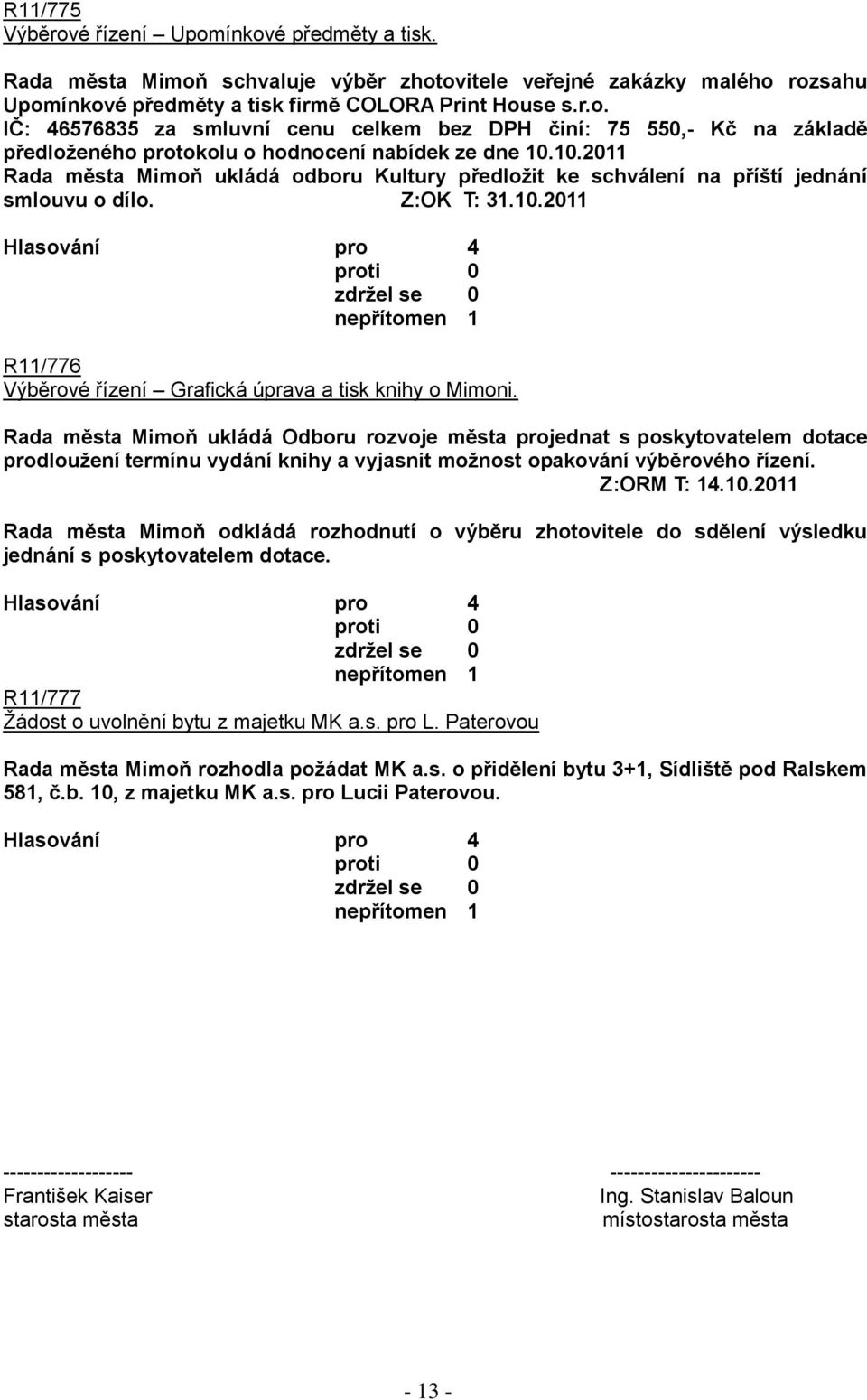 Rada města Mimoň ukládá Odboru rozvoje města projednat s poskytovatelem dotace prodlouţení termínu vydání knihy a vyjasnit moţnost opakování výběrového řízení. Z:ORM T: 14.10.