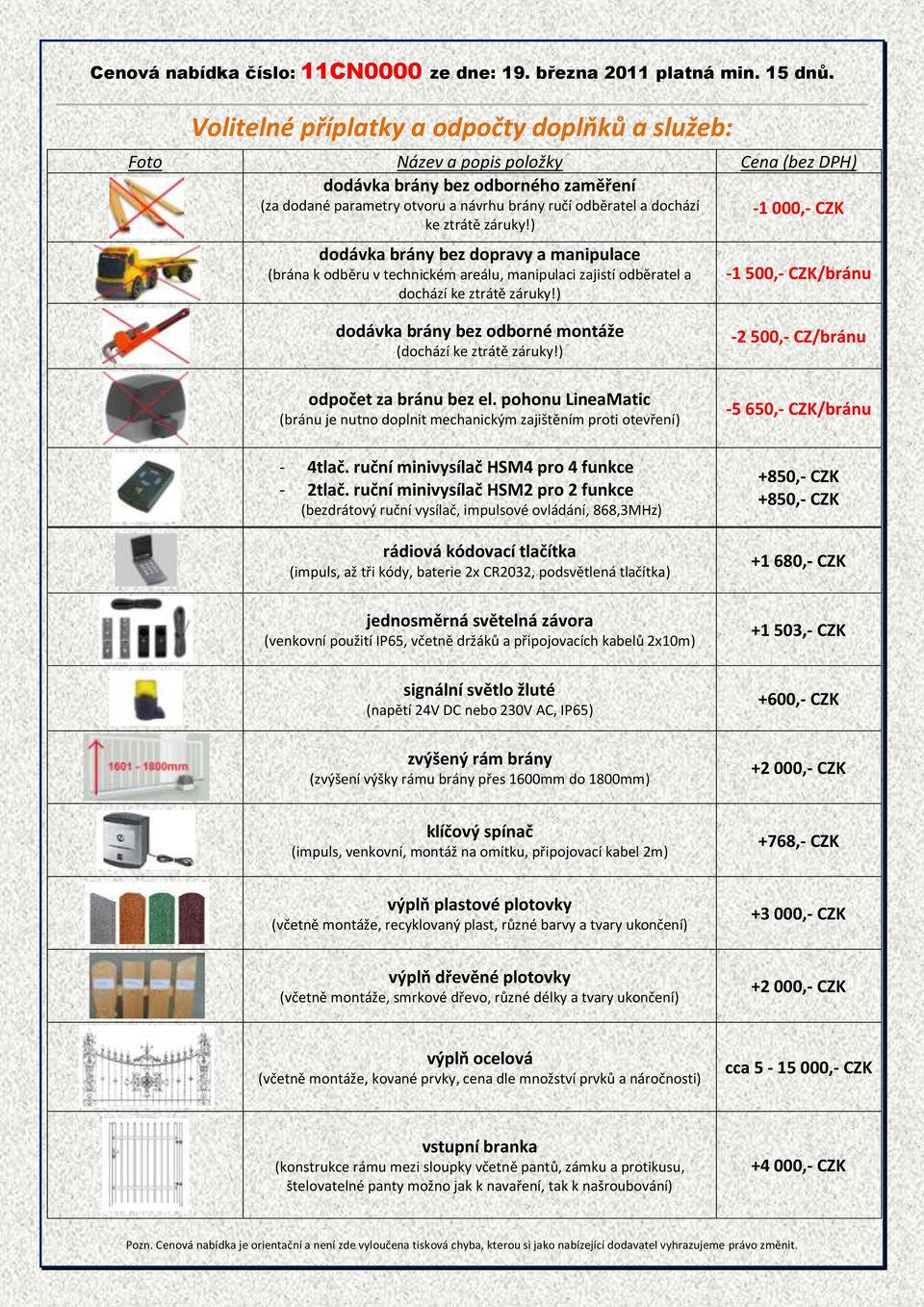 ) -1 500,- CZK/bránu dodávka brány bez odborné montáže (dochází ke ztrátě záruky!) odpočet za bránu bez el. pohonu LineaMatic (bránu je nutno doplnit mechanickým zajištěním proti otevření) - 4tlač.